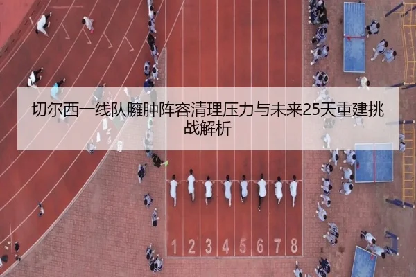 切尔西一线队臃肿阵容清理压力与未来25天重建挑战解析