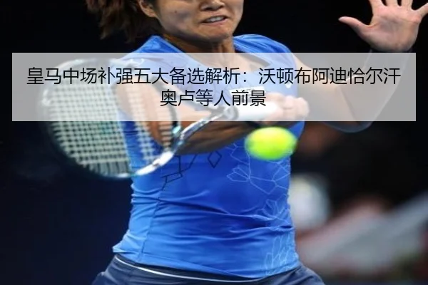皇马中场补强五大备选解析：沃顿布阿迪恰尔汗奥卢等人前景