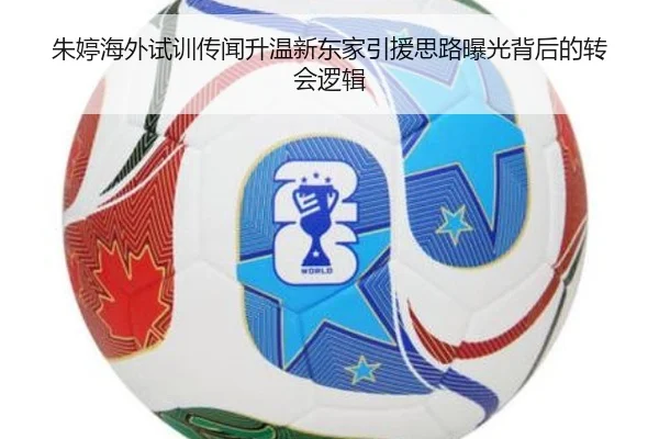 朱婷海外试训传闻升温新东家引援思路曝光背后的转会逻辑