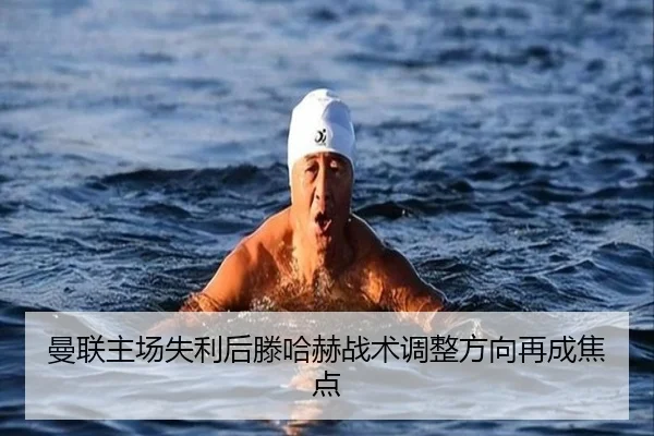 曼联主场失利后滕哈赫战术调整方向再成焦点